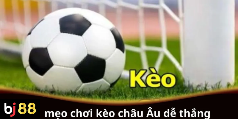 Mẹo chơi kèo châu Âu dễ thắng cho người chơi mới
